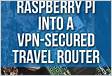 How to Turn a Raspberry Pi Into a VPN-Secured Travel Router
